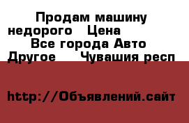 Продам машину недорого › Цена ­ 180 000 - Все города Авто » Другое   . Чувашия респ.